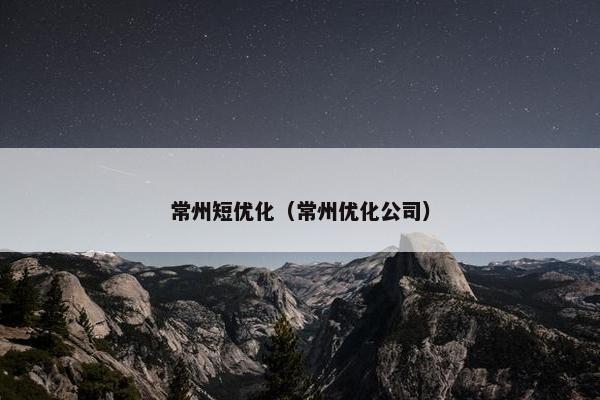 常州短优化（常州优化公司）