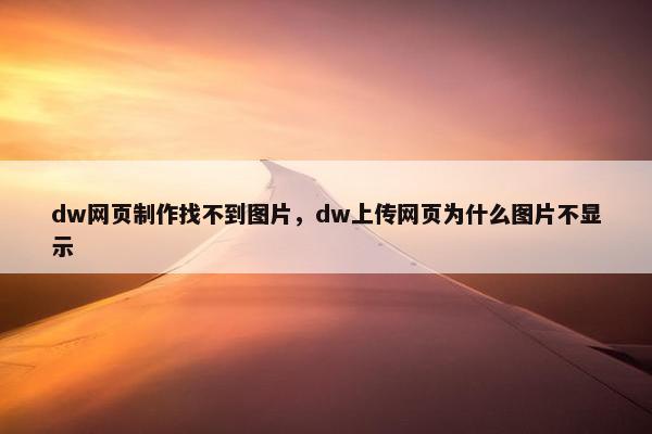 dw网页制作找不到图片，dw上传网页为什么图片不显示