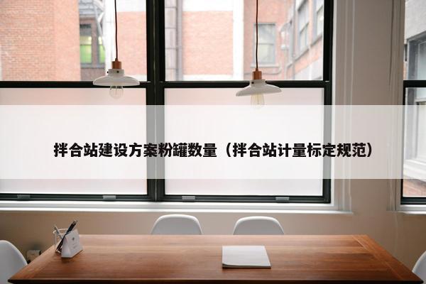 拌合站建设方案粉罐数量（拌合站计量标定规范）