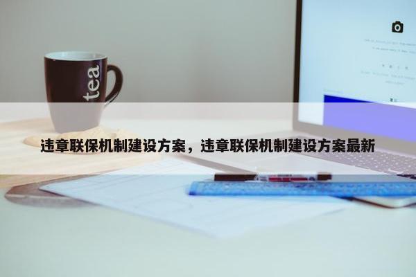 违章联保机制建设方案，违章联保机制建设方案最新