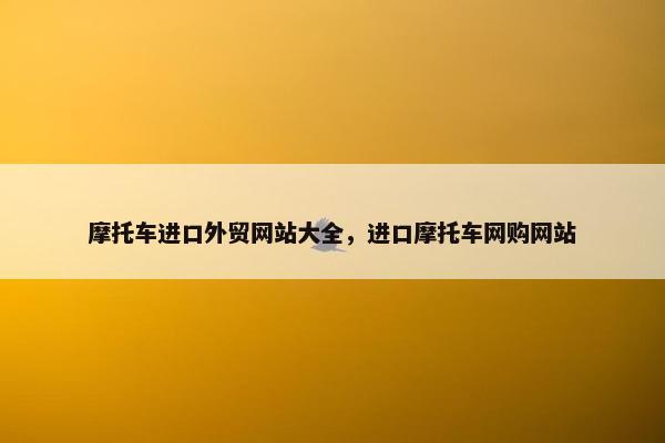 摩托车进口外贸网站大全，进口摩托车网购网站