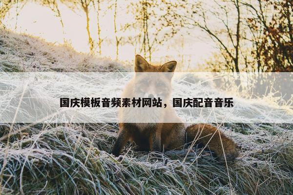国庆模板音频素材网站，国庆配音音乐