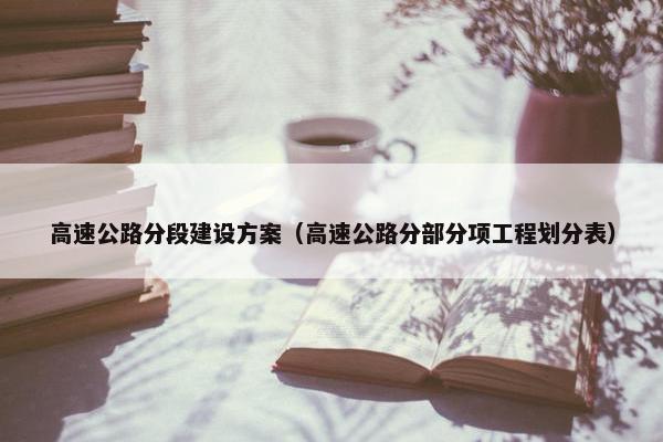 高速公路分段建设方案（高速公路分部分项工程划分表）