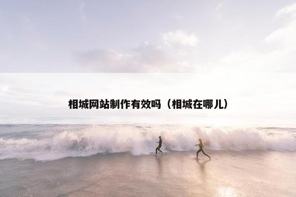 相城网站制作有效吗（相城在哪儿）