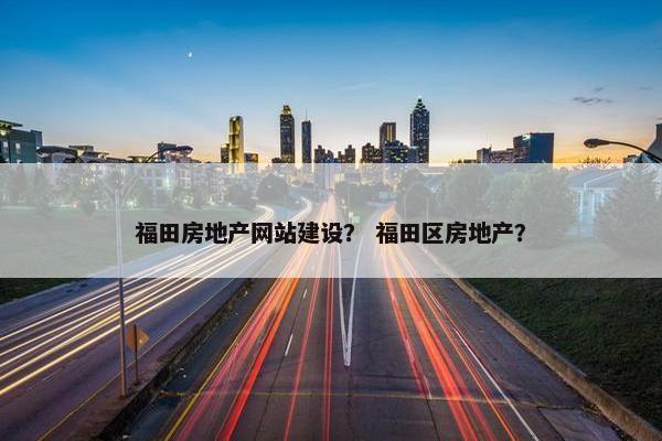福田房地产网站建设？ 福田区房地产？