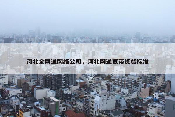 河北全网通网络公司，河北网通宽带资费标准