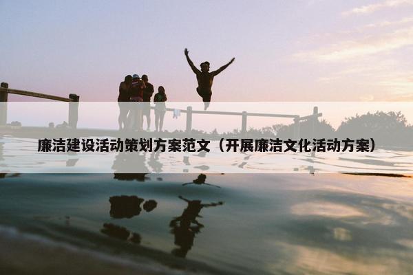 廉洁建设活动策划方案范文（开展廉洁文化活动方案）