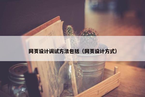 网页设计调试方法包括（网页设计方式）