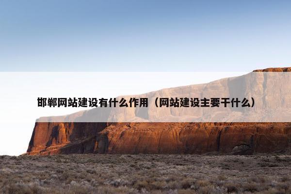 邯郸网站建设有什么作用（网站建设主要干什么）