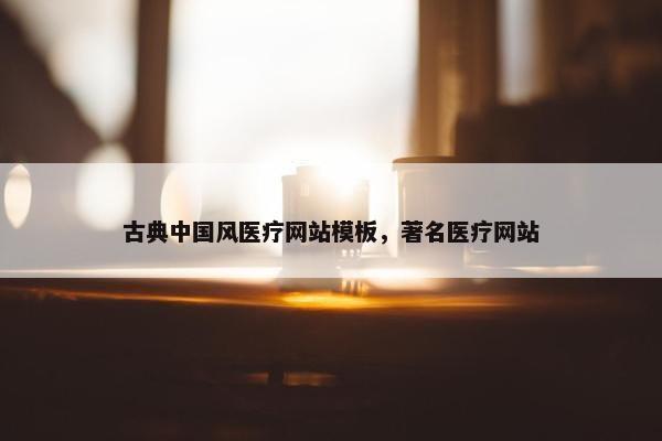 古典中国风医疗网站模板，著名医疗网站