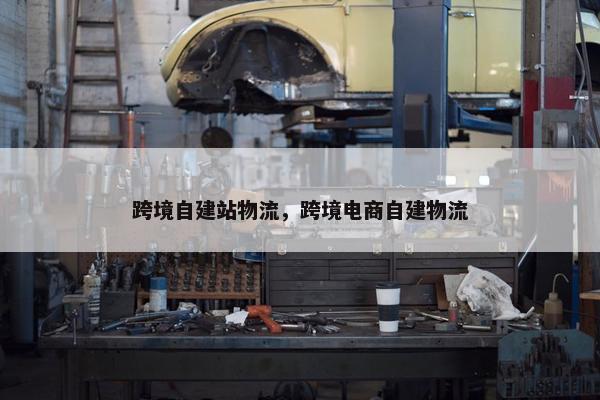 跨境自建站物流，跨境电商自建物流