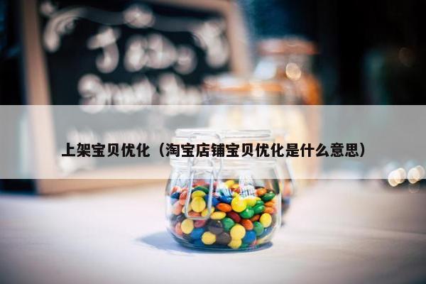上架宝贝优化（淘宝店铺宝贝优化是什么意思）