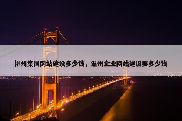柳州集团网站建设多少钱，温州企业网站建设要多少钱