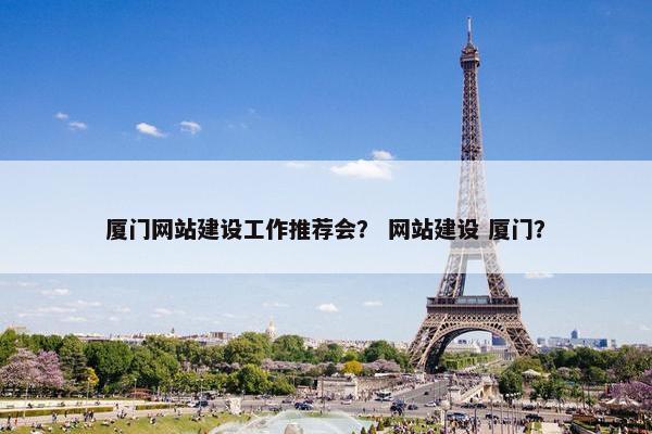 厦门网站建设工作推荐会？ 网站建设 厦门？