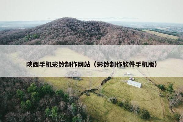 陕西手机彩铃制作网站（彩铃制作软件手机版）