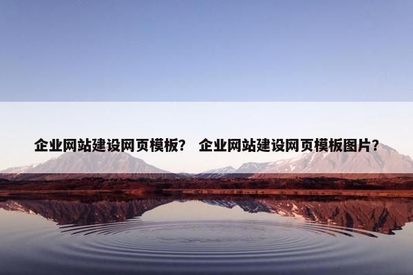 企业网站建设网页模板？ 企业网站建设网页模板图片？
