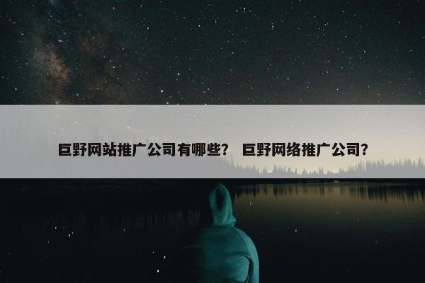 巨野网站推广公司有哪些？ 巨野网络推广公司？