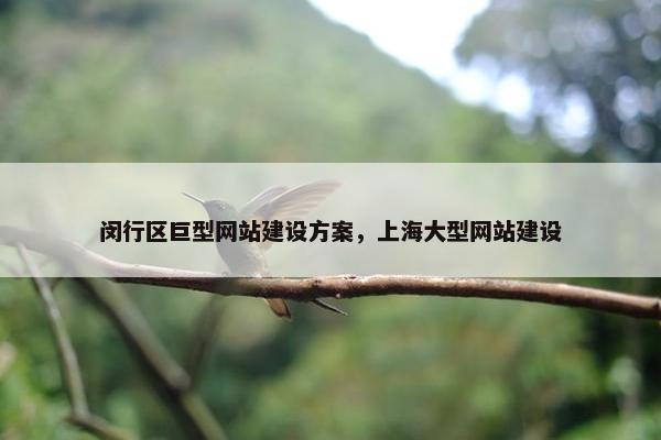 闵行区巨型网站建设方案，上海大型网站建设