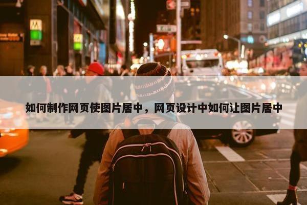 如何制作网页使图片居中，网页设计中如何让图片居中