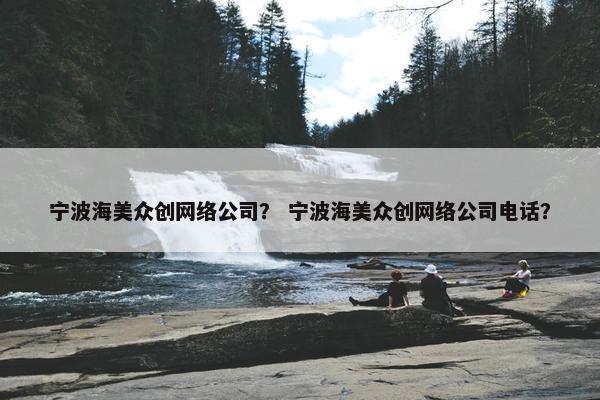 宁波海美众创网络公司？ 宁波海美众创网络公司电话？