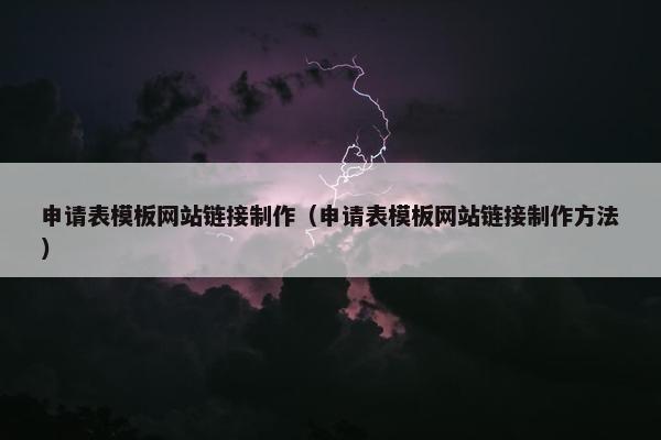 申请表模板网站链接制作（申请表模板网站链接制作方法）