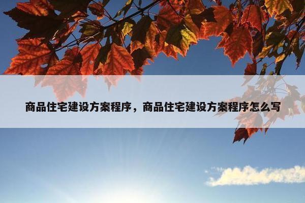 商品住宅建设方案程序，商品住宅建设方案程序怎么写