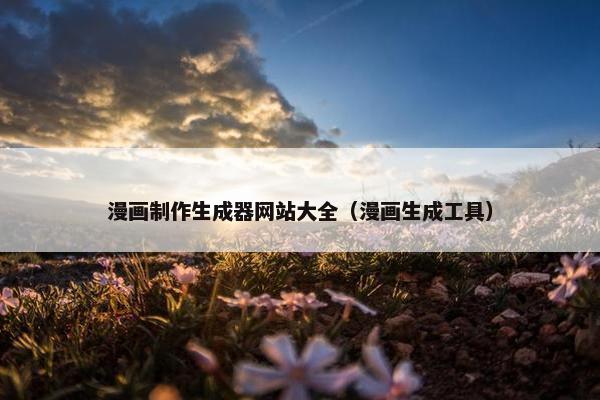 漫画制作生成器网站大全（漫画生成工具）
