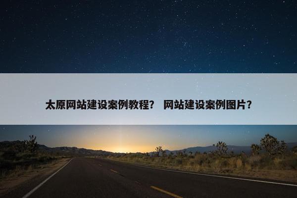 太原网站建设案例教程？ 网站建设案例图片？