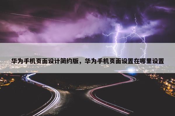 华为手机页面设计简约版，华为手机页面设置在哪里设置