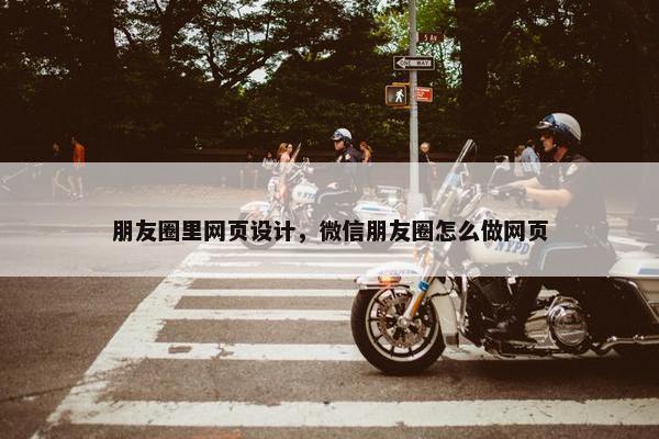 朋友圈里网页设计，微信朋友圈怎么做网页