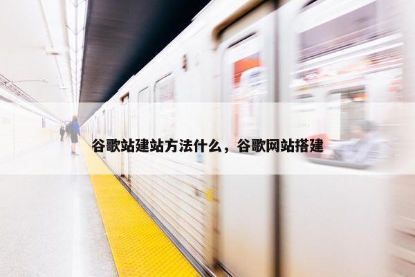 谷歌站建站方法什么，谷歌网站搭建