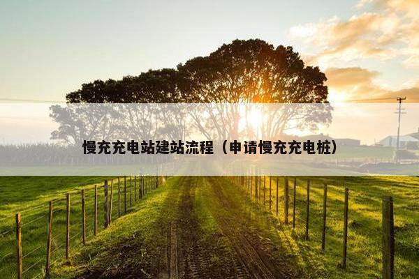 慢充充电站建站流程（申请慢充充电桩）