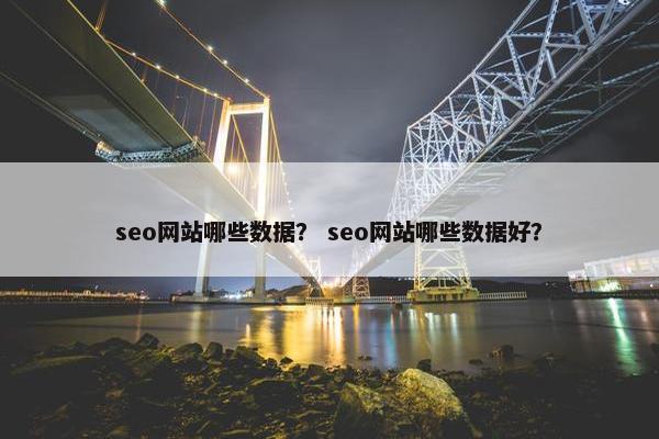 seo网站哪些数据？ seo网站哪些数据好？