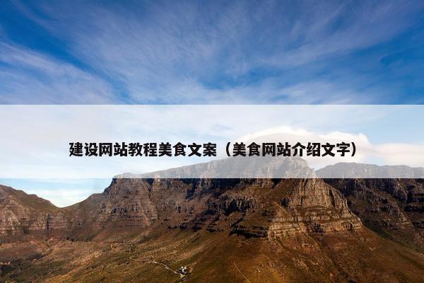 建设网站教程美食文案（美食网站介绍文字）