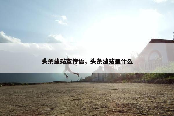 头条建站宣传语，头条建站是什么