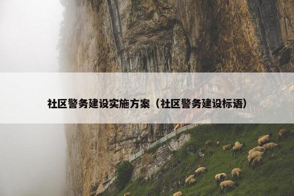 社区警务建设实施方案（社区警务建设标语）