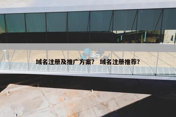 域名注册及推广方案？ 域名注册推荐？