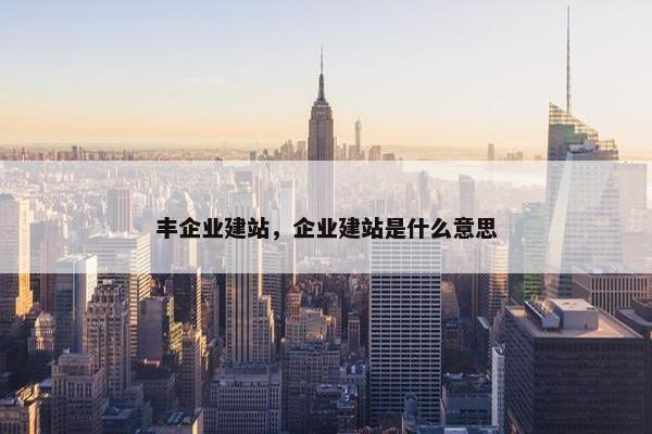 丰企业建站，企业建站是什么意思