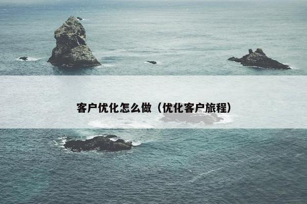 客户优化怎么做（优化客户旅程）