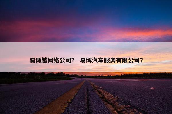 易博越网络公司？ 易博汽车服务有限公司？