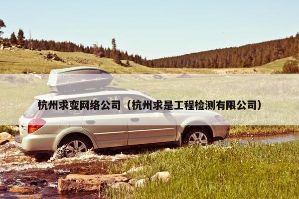 杭州求变网络公司（杭州求是工程检测有限公司）