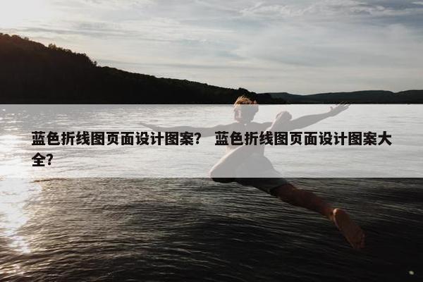 蓝色折线图页面设计图案？ 蓝色折线图页面设计图案大全？