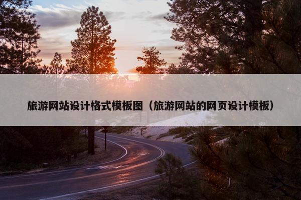 旅游网站设计格式模板图（旅游网站的网页设计模板）