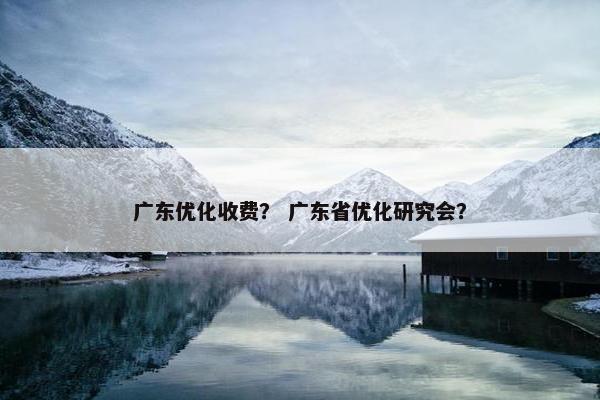 广东优化收费？ 广东省优化研究会？