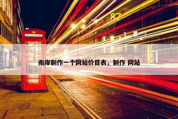 南岸制作一个网站价目表，制作 网站