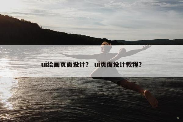 ui绘画页面设计？ ui页面设计教程？