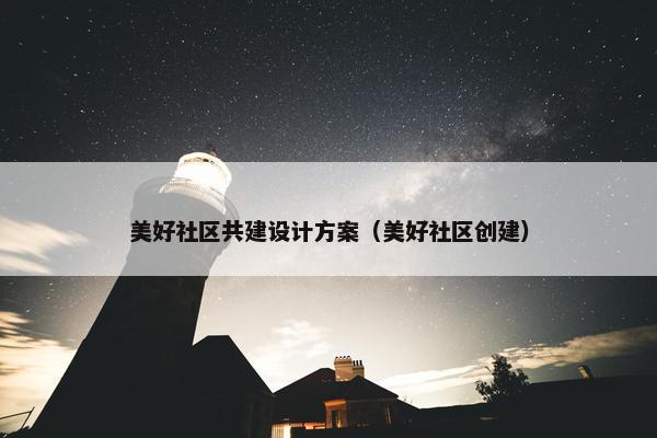 美好社区共建设计方案（美好社区创建）
