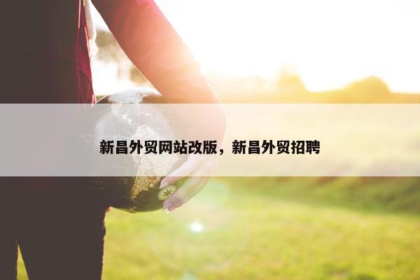 新昌外贸网站改版，新昌外贸招聘