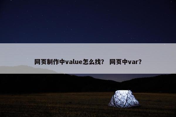 网页制作中value怎么找？ 网页中var？