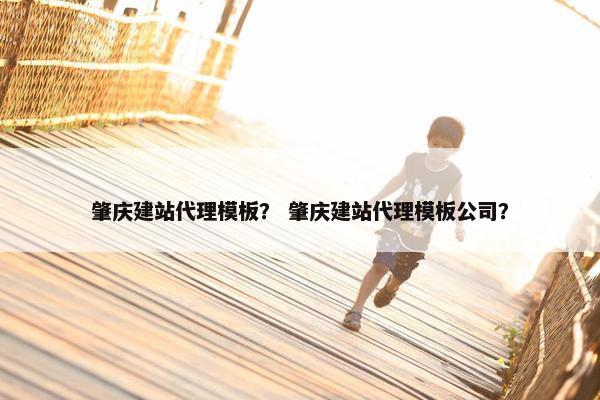 肇庆建站代理模板？ 肇庆建站代理模板公司？